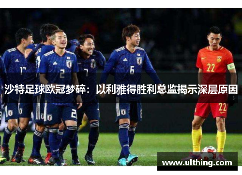 沙特足球欧冠梦碎：以利雅得胜利总监揭示深层原因