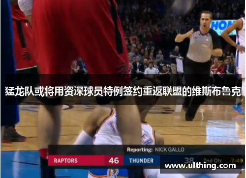 猛龙队或将用资深球员特例签约重返联盟的维斯布鲁克
