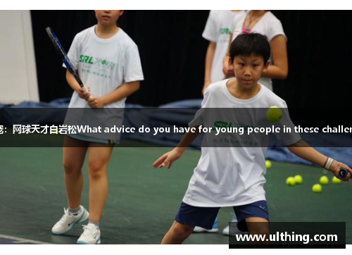 体育界的新宠：网球天才白岩松What advice do you have for young people in these challenging times
